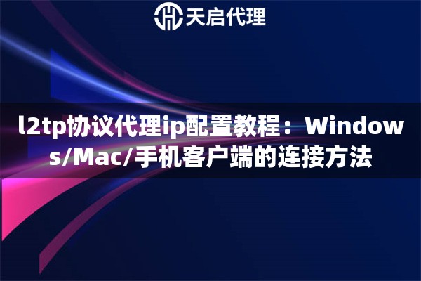 l2tp协议代理ip配置教程：Windows/Mac/手机客户端的连接方法