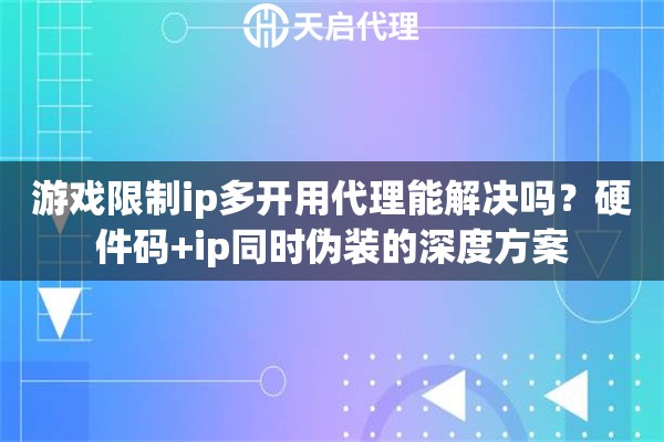 游戏限制ip多开用代理能解决吗？硬件码+ip同时伪装的深度方案