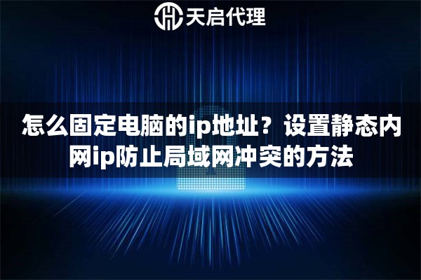 怎么固定电脑的ip地址？设置静态内网ip防止局域网冲突的方法