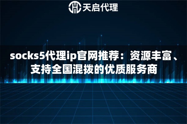 socks5代理ip官网推荐：资源丰富、支持全国混拨的优质服务商