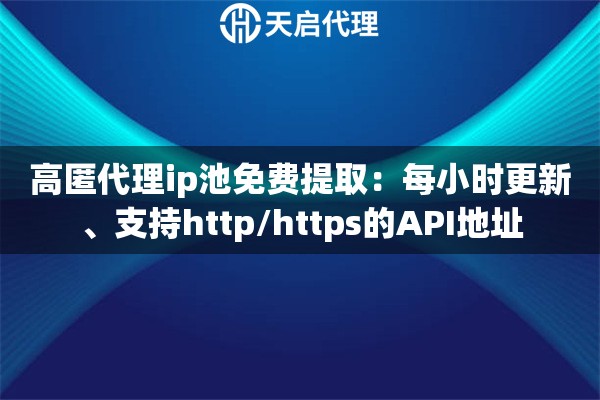 高匿代理ip池免费提取：每小时更新、支持http/https的API地址