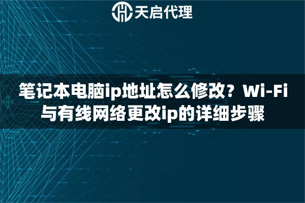 笔记本电脑ip地址怎么修改？Wi-Fi与有线网络更改ip的详细步骤