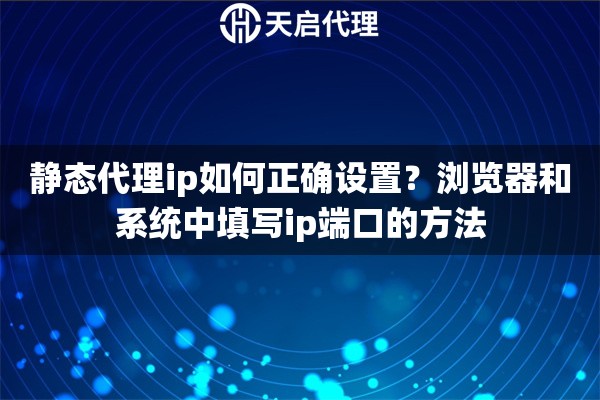 静态代理ip如何正确设置？浏览器和系统中填写ip端口的方法