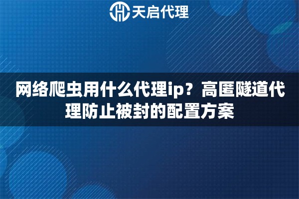 网络爬虫用什么代理ip?高匿隧道代理防止被封的配置方案 网络爬虫用什么代理ip?高匿隧道代理防止被封的配置方案