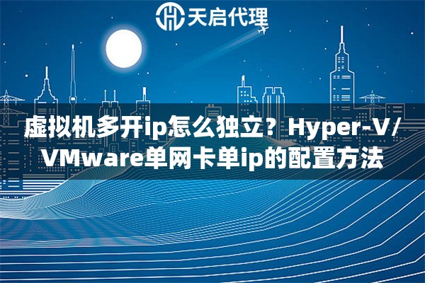 虚拟机多开ip怎么独立？Hyper-V/VMware单网卡单ip的配置方法