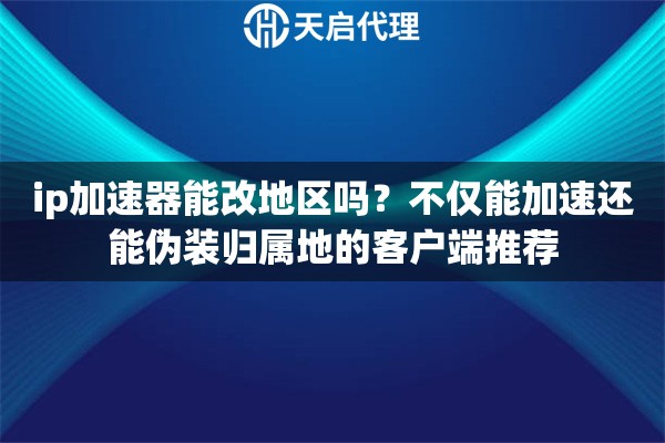 ip加速器能改地区吗?不仅能加速还能伪装归属地的客户端推荐 ip加速器能改地区吗?不仅能加速还能伪装归属地的客户端推荐