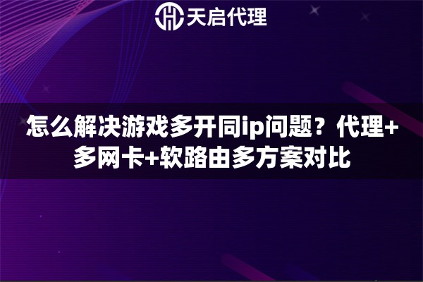 怎么解决游戏多开同ip问题?代理+多网卡+软路由多方案对比 怎么解决游戏多开同ip问题?代理+多网卡+软路由多方案对比