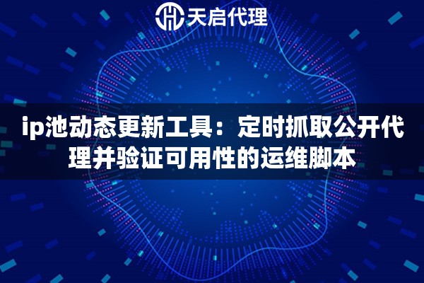 ip池动态更新工具：定时抓取公开代理并验证可用性的运维脚本