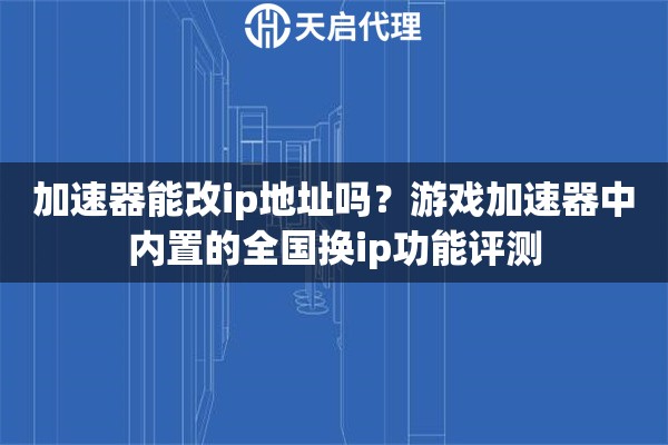 加速器能改ip地址吗?游戏加速器中内置的全国换ip功能评测 加速器能改ip地址吗?游戏加速器中内置的全国换ip功能评测
