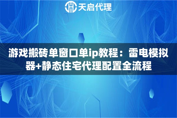 游戏搬砖单窗口单ip教程：雷电模拟器+静态住宅代理配置全流程