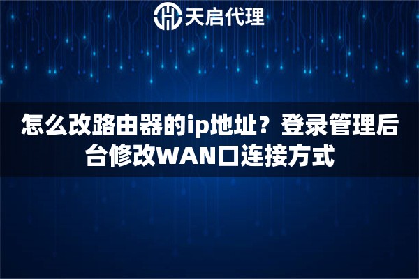 怎么改路由器的ip地址？登录管理后台修改WAN口连接方式
