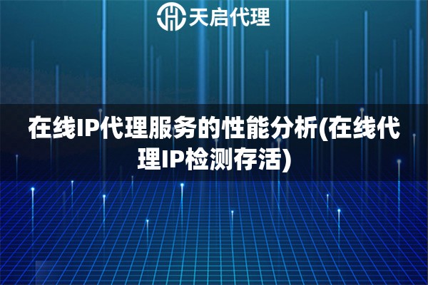 在线IP代理服务的性能分析(在线代理IP检测存活)