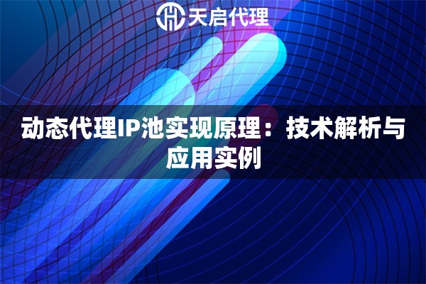 动态代理IP池实现原理：技术解析与应用实例