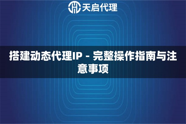 搭建动态代理IP - 完整操作指南与注意事项