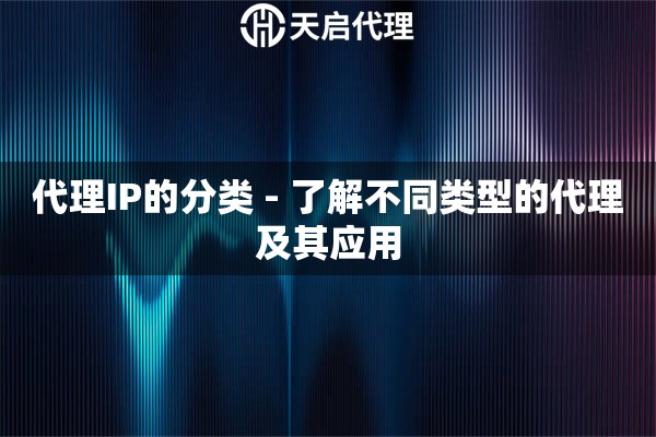 代理IP的分类 - 了解不同类型的代理及其应用