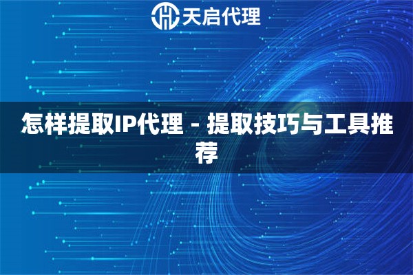 怎样提取IP代理 - 提取技巧与工具推荐