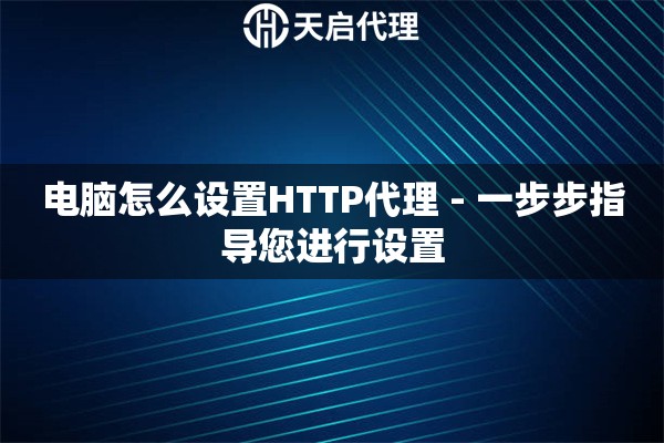 电脑怎么设置HTTP代理 - 一步步指导您进行设置