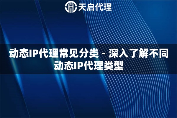 动态IP代理常见分类 - 深入了解不同动态IP代理类型