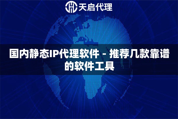国内静态IP代理软件 - 推荐几款靠谱的软件工具