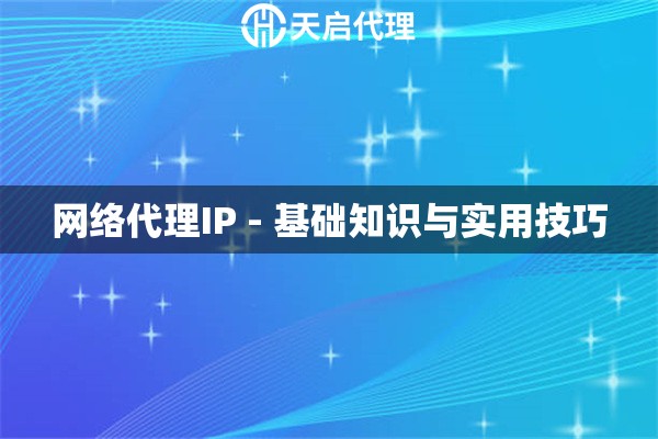网络代理IP - 基础知识与实用技巧