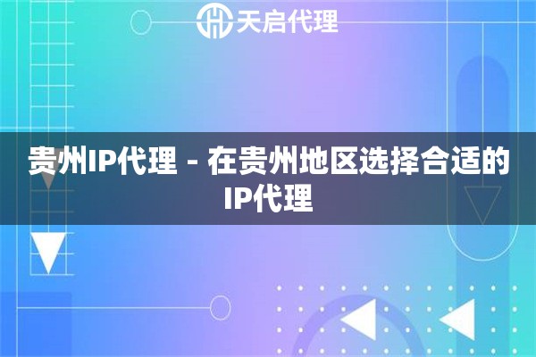 贵州IP代理 - 在贵州地区选择合适的IP代理