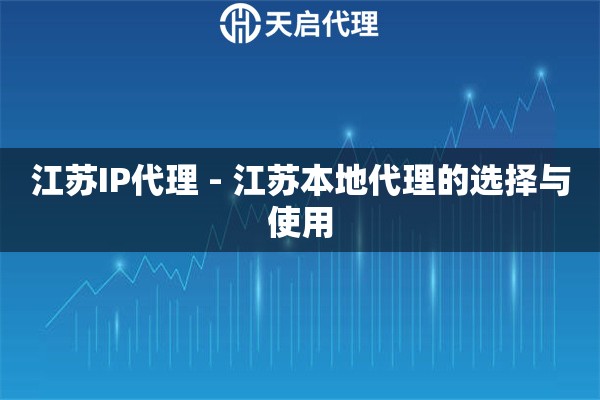 江苏IP代理 - 江苏本地代理的选择与使用