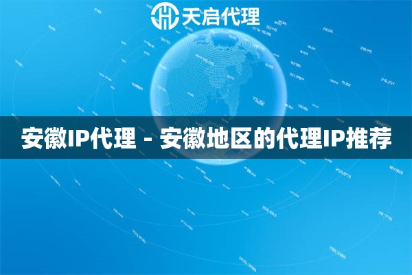 安徽IP代理 - 安徽地区的代理IP推荐