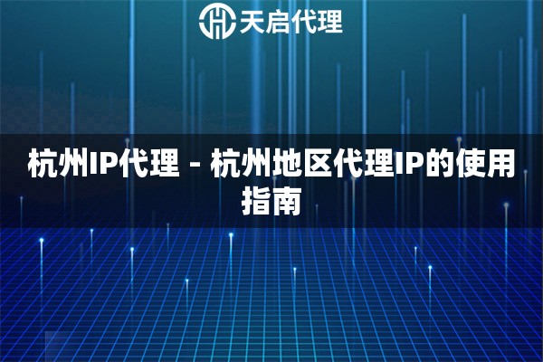 杭州IP代理 - 杭州地区代理IP的使用指南