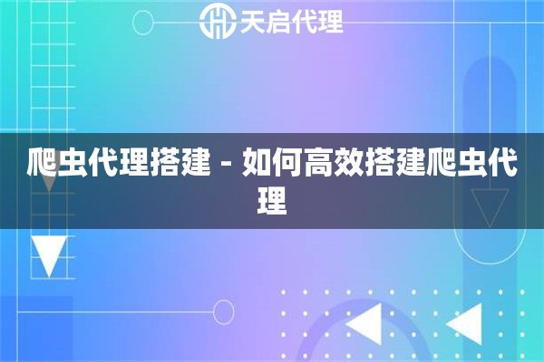 爬虫代理搭建 - 如何高效搭建爬虫代理