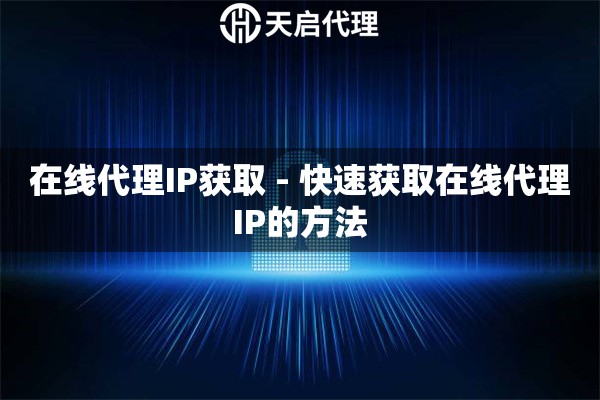 在线代理IP获取 - 快速获取在线代理IP的方法