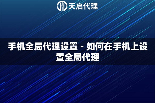 手机全局代理设置 - 如何在手机上设置全局代理