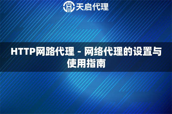 HTTP网路代理 - 网络代理的设置与使用指南