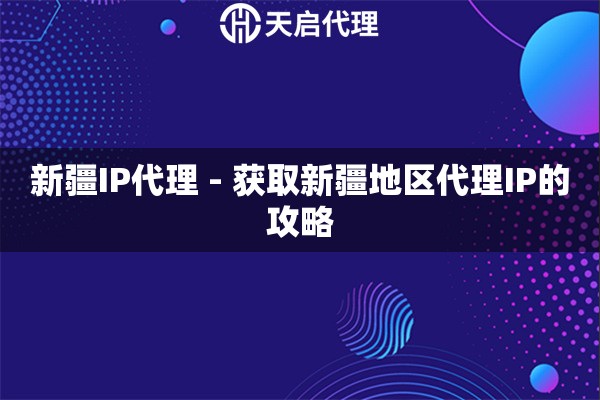 新疆IP代理 - 获取新疆地区代理IP的攻略