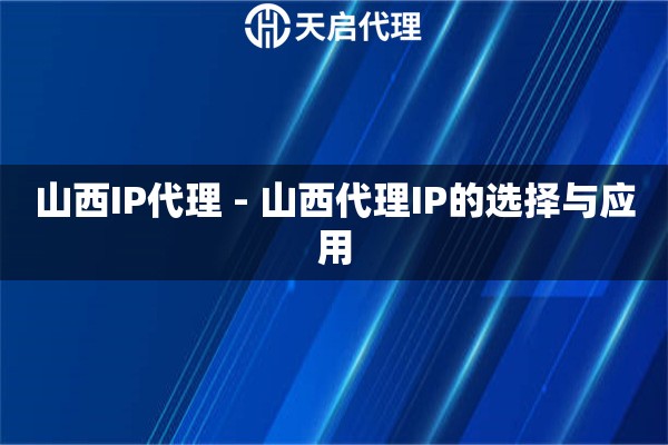 山西IP代理 - 山西代理IP的选择与应用