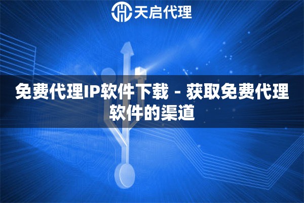 免费代理IP软件下载 - 获取免费代理软件的渠道