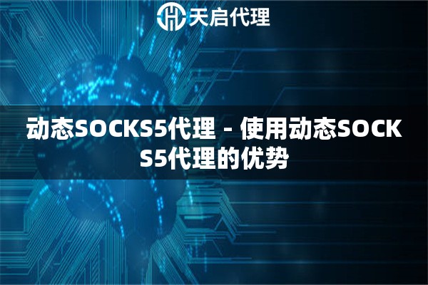动态SOCKS5代理 - 使用动态SOCKS5代理的优势