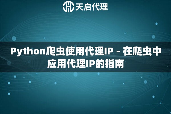 Python爬虫使用代理IP - 在爬虫中应用代理IP的指南