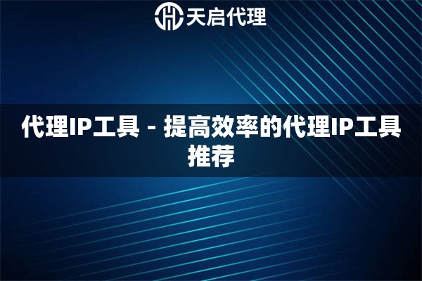 代理IP工具 - 提高效率的代理IP工具推荐