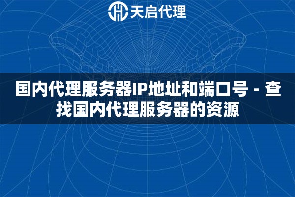 国内代理服务器IP地址和端口号 - 查找国内代理服务器的资源