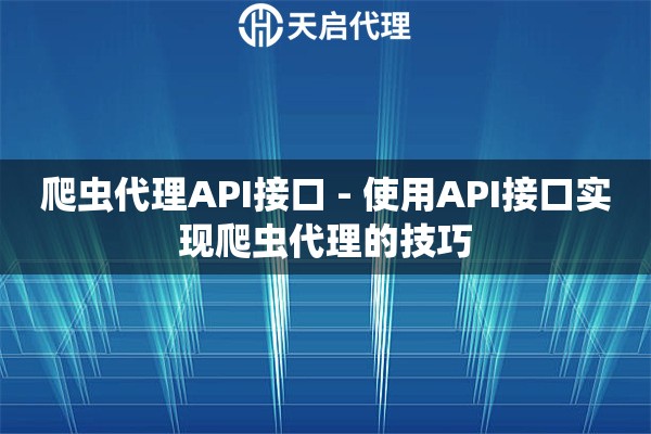爬虫代理API接口 - 使用API接口实现爬虫代理的技巧