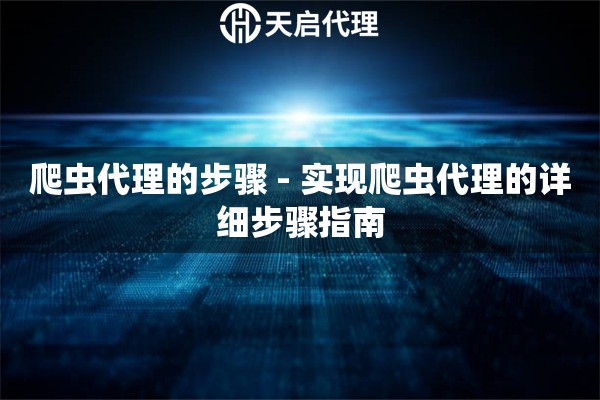 爬虫代理的步骤 - 实现爬虫代理的详细步骤指南