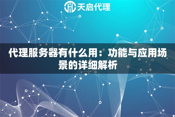 代理服务器有什么用：功能与应用场景的详细解析