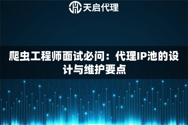爬虫工程师面试必问：代理IP池的设计与维护要点