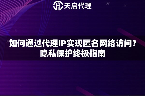 如何通过代理IP实现匿名网络访问？隐私保护终极指南