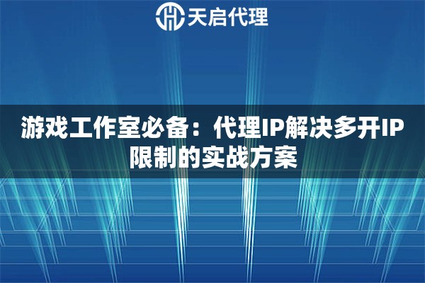游戏工作室必备：代理IP解决多开IP限制的实战方案