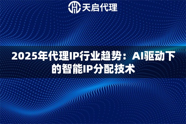 2025年代理IP行业趋势：AI驱动下的智能IP分配技术