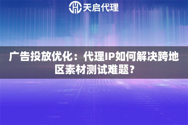 广告投放优化：代理IP如何解决跨地区素材测试难题？