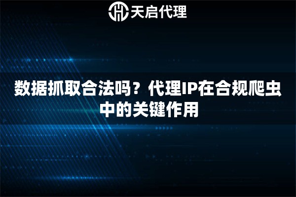 数据抓取合法吗？代理IP在合规爬虫中的关键作用