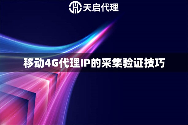 移动4G代理IP的采集验证技巧