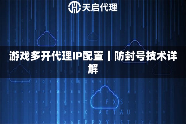 游戏多开代理IP配置｜防封号技术详解